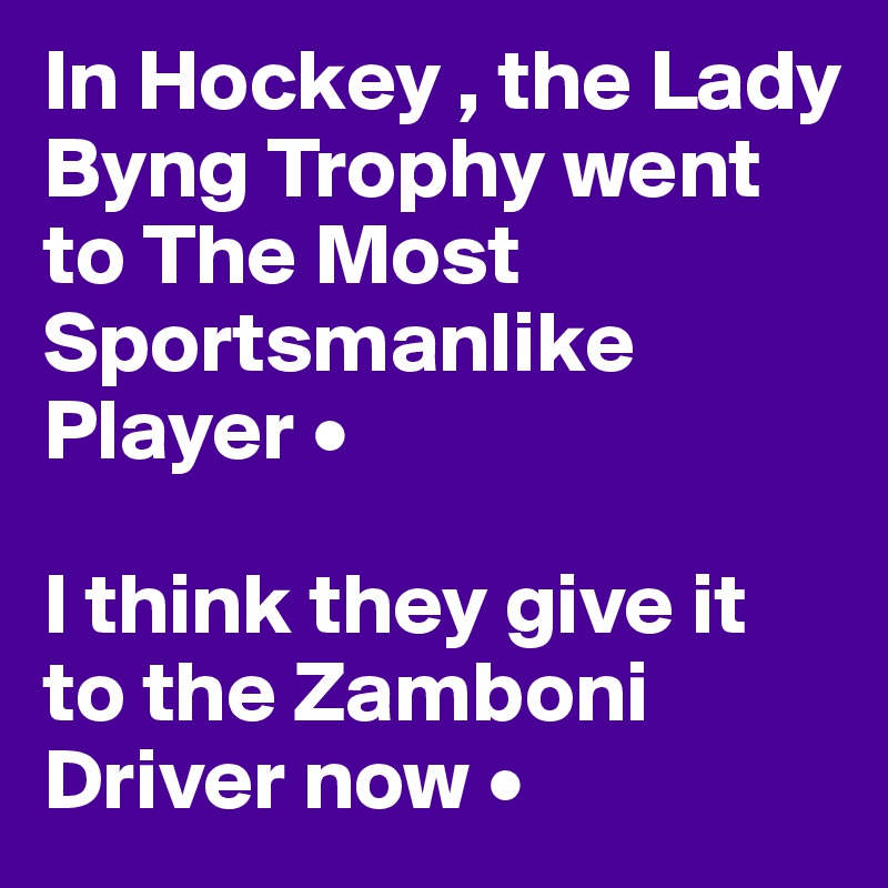 In Hockey , the Lady Byng Trophy went to The Most Sportsmanlike Player •

I think they give it to the Zamboni Driver now •