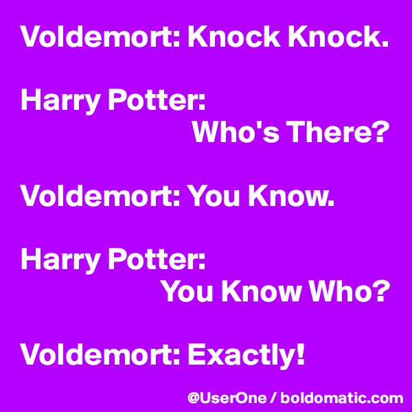 Voldemort: Knock Knock.

Harry Potter: 
                           Who's There?

Voldemort: You Know.

Harry Potter: 
                      You Know Who?

Voldemort: Exactly!