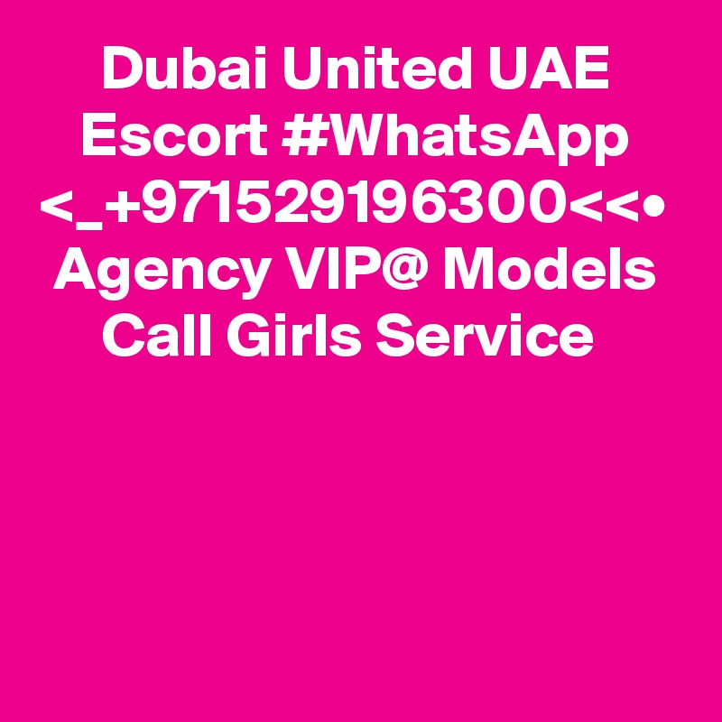 Dubai United UAE Escort #WhatsApp <_+971529196300<<•
Agency VIP@ Models Call Girls Service 