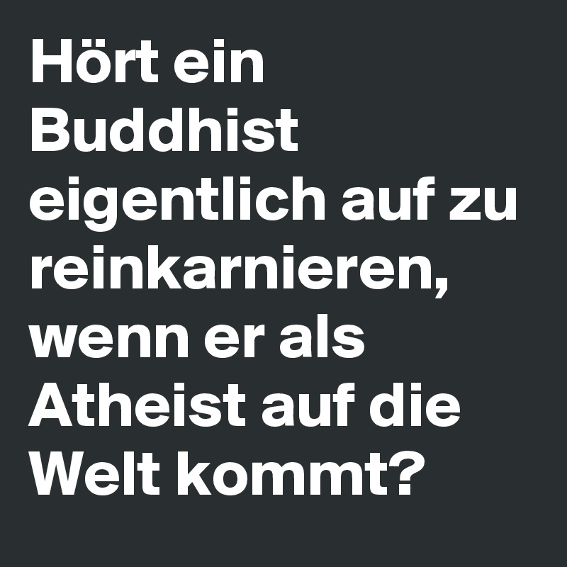 Hört ein Buddhist eigentlich auf zu reinkarnieren, wenn er als Atheist auf die Welt kommt?