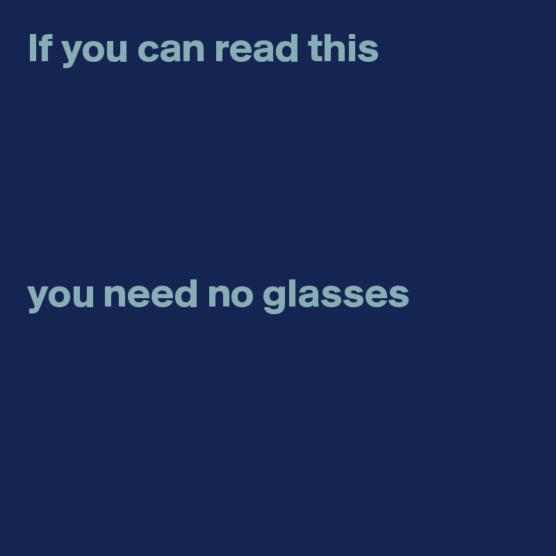 If you can read this 





you need no glasses




