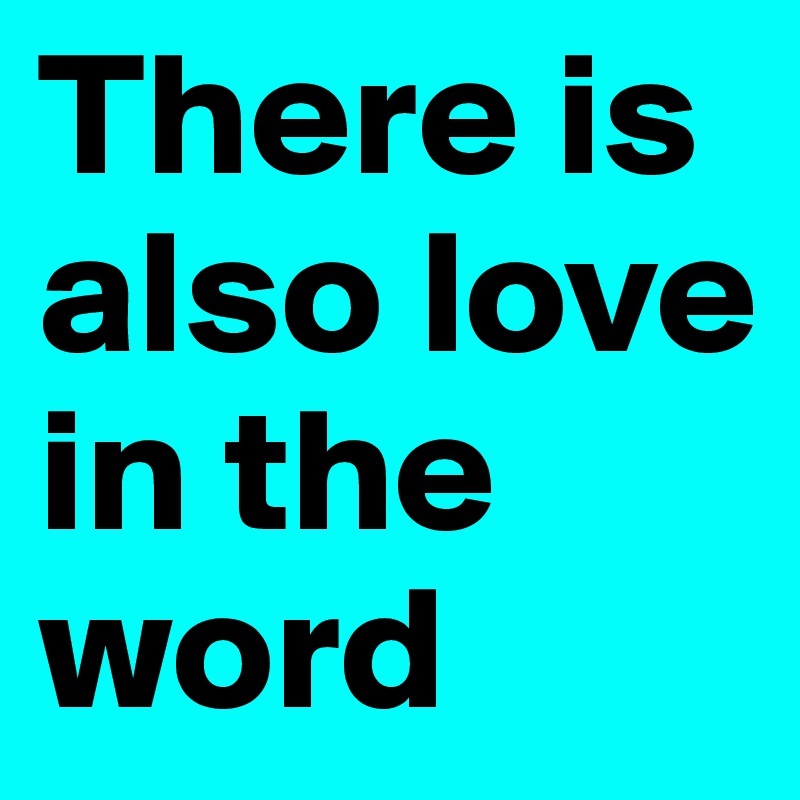 There is also love in the word