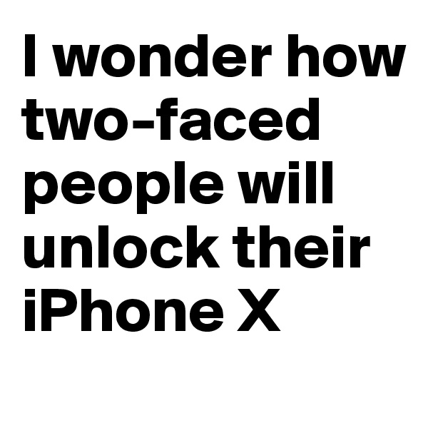 I wonder how two-faced people will unlock their iPhone X