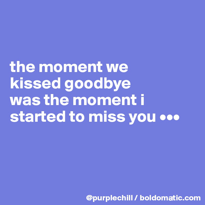 


the moment we 
kissed goodbye 
was the moment i started to miss you •••



