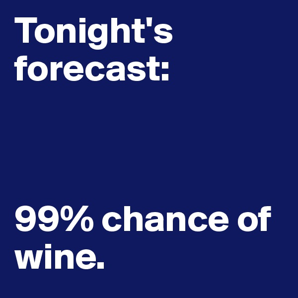 Tonight's forecast:



99% chance of wine.