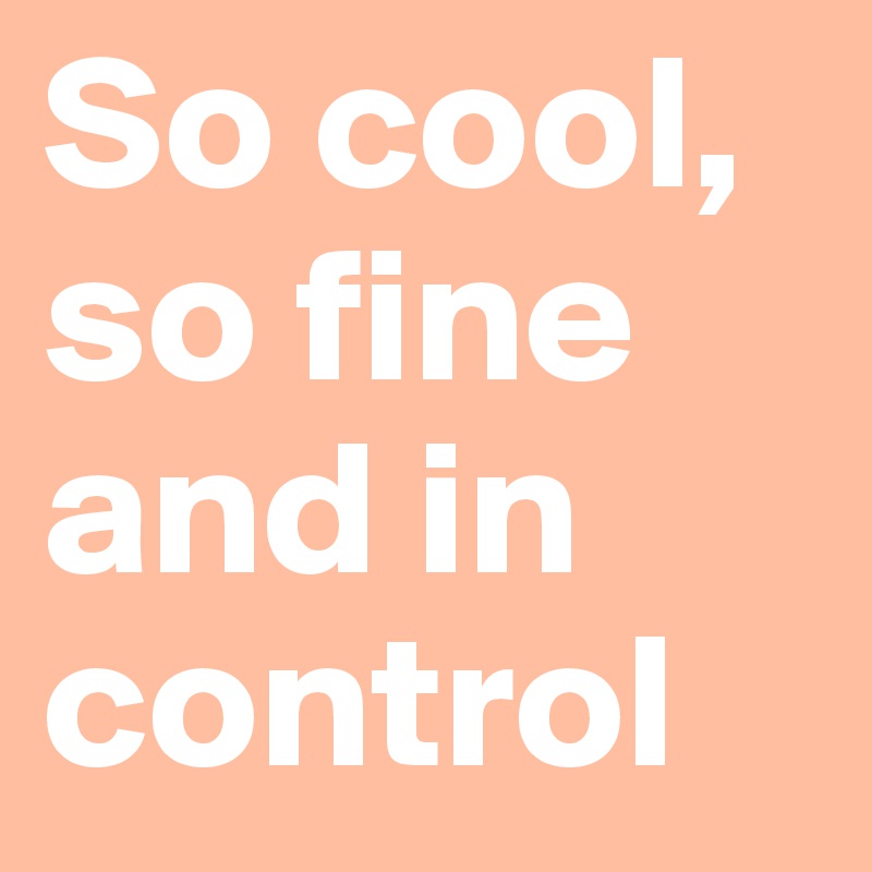So cool, so fine and in control