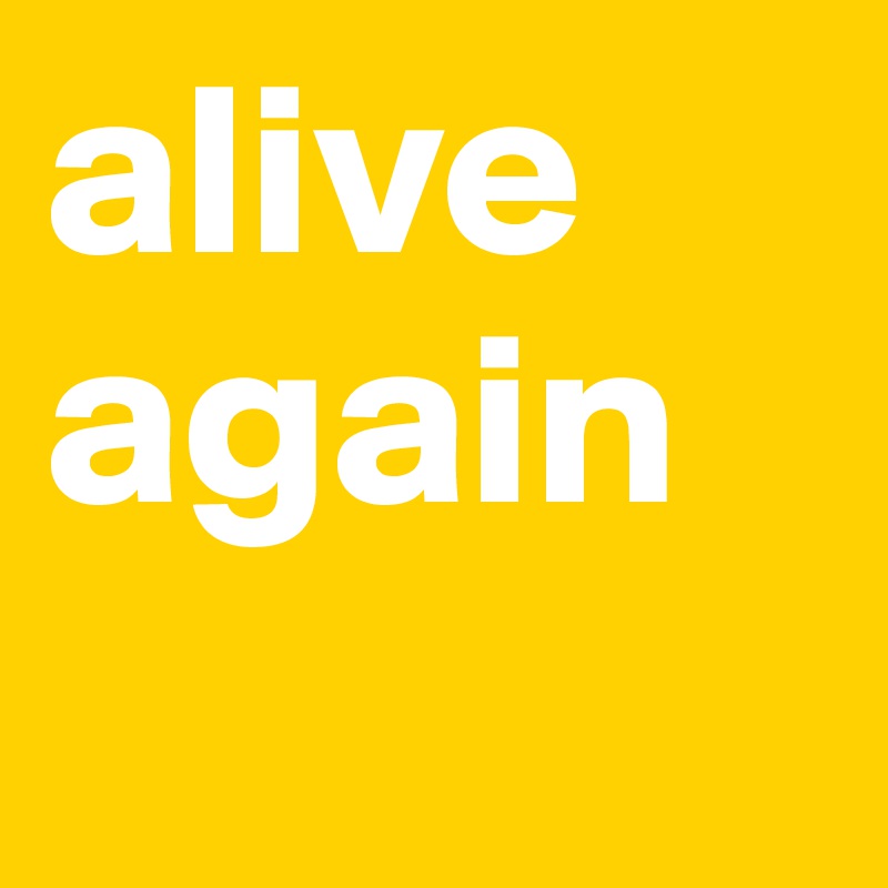 alive again