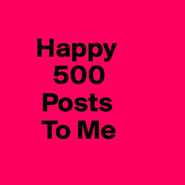 
     Happy 
        500
      Posts
      To Me
