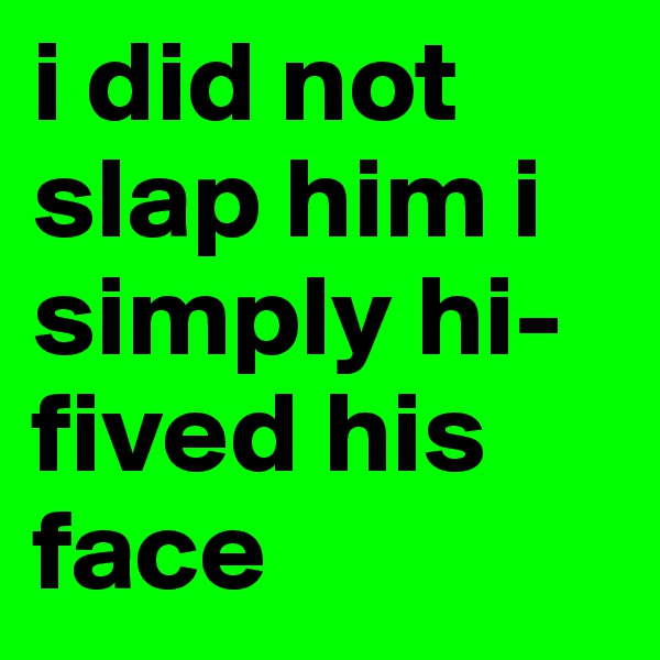 i did not slap him i simply hi-fived his face
