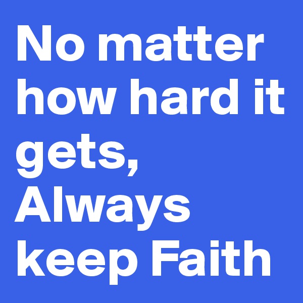 No matter how hard it gets, Always keep Faith
