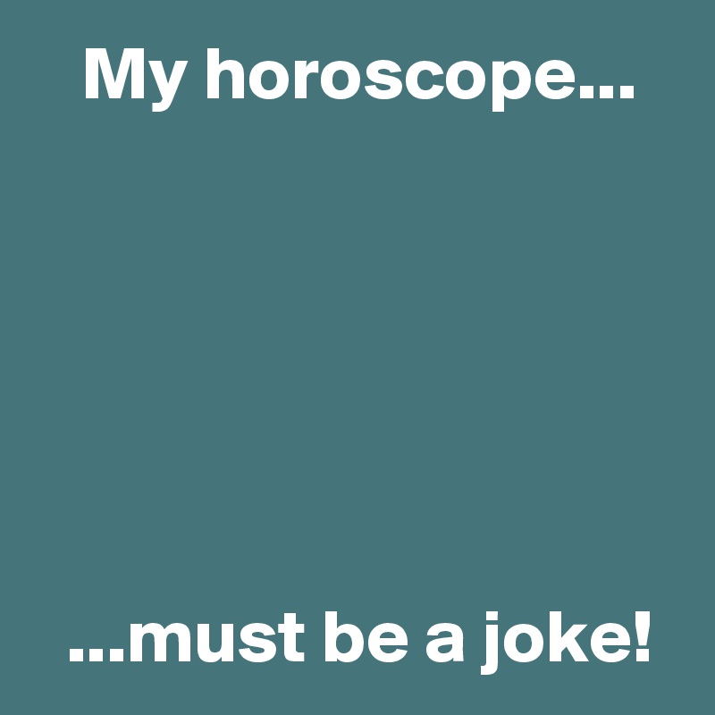    My horoscope...






  ...must be a joke!
