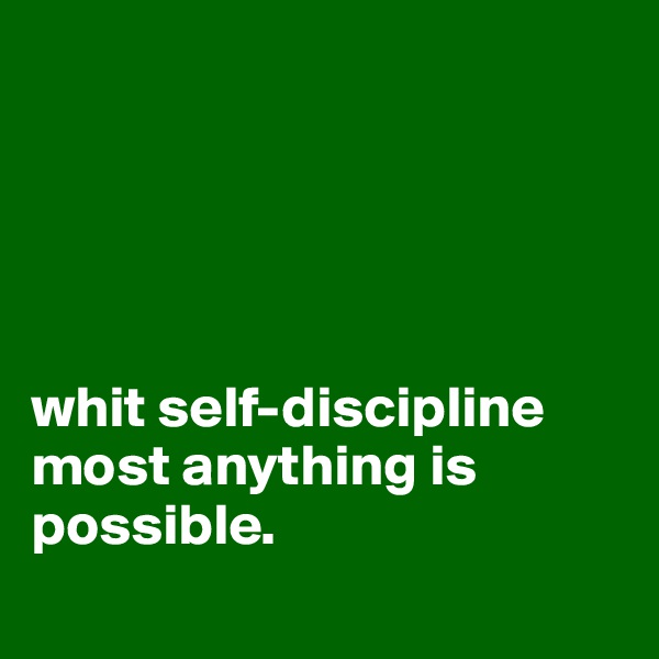 





whit self-discipline most anything is possible.
