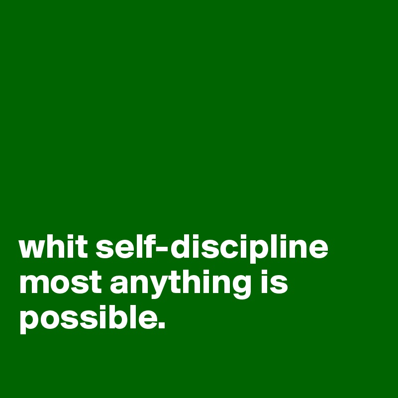 





whit self-discipline most anything is possible.
