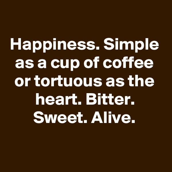 
Happiness. Simple as a cup of coffee or tortuous as the heart. Bitter. Sweet. Alive.

