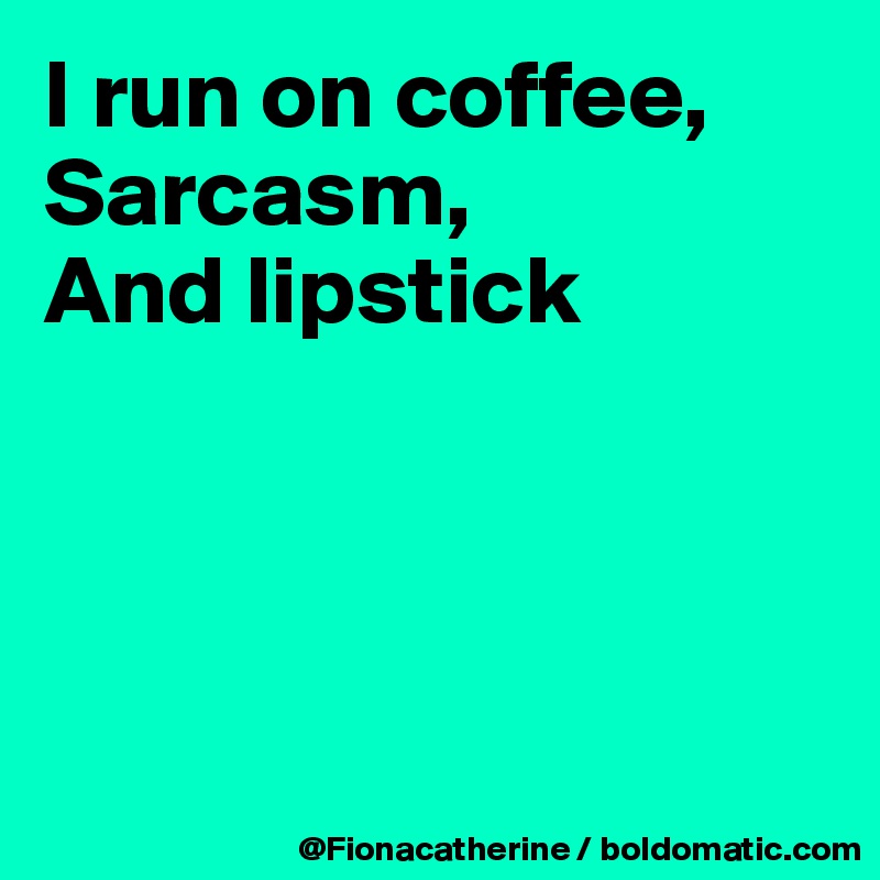 I run on coffee,
Sarcasm,
And lipstick




