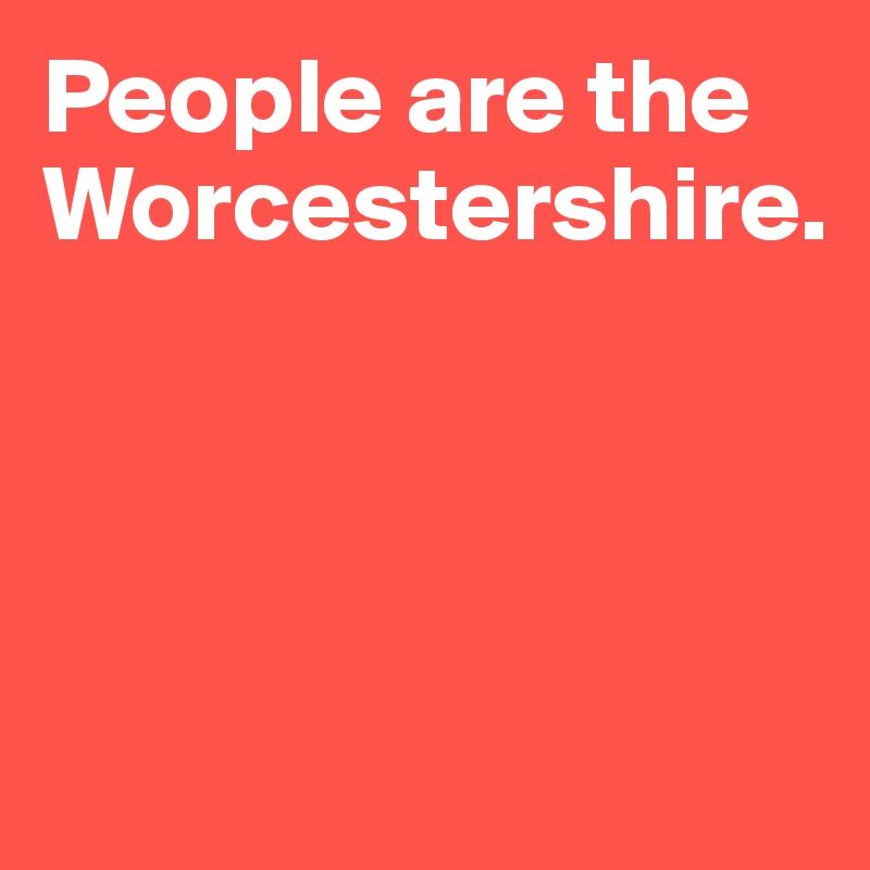 People are the Worcestershire.




