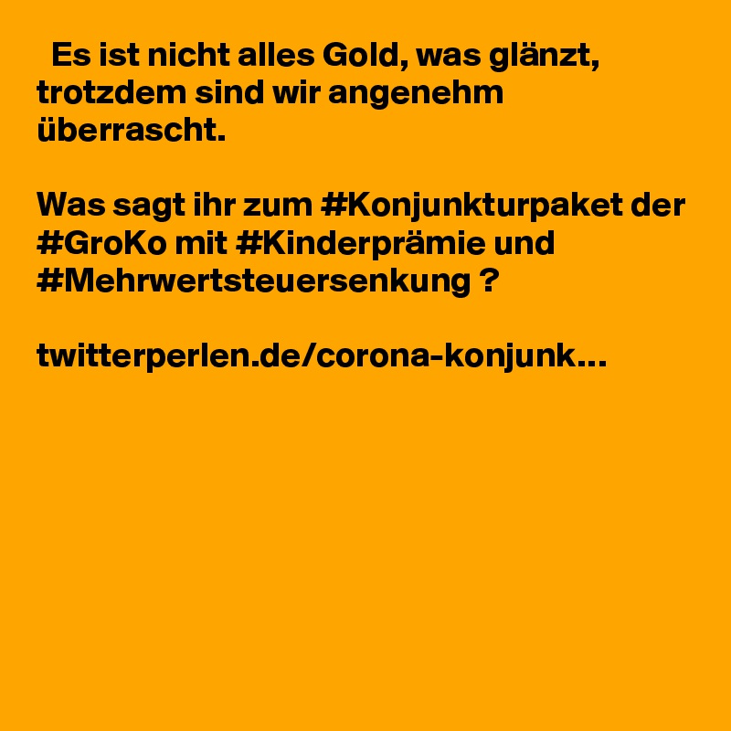  Es ist nicht alles Gold, was glänzt, trotzdem sind wir angenehm überrascht.

Was sagt ihr zum #Konjunkturpaket der #GroKo mit #Kinderprämie und #Mehrwertsteuersenkung ?

twitterperlen.de/corona-konjunk…
