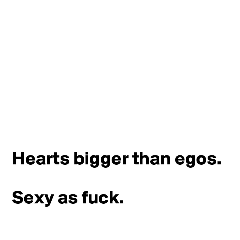 






Hearts bigger than egos. 

Sexy as fuck.