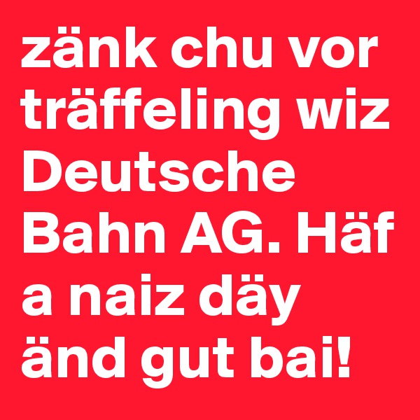 zänk chu vor träffeling wiz Deutsche Bahn AG. Häf a naiz däy änd gut bai!