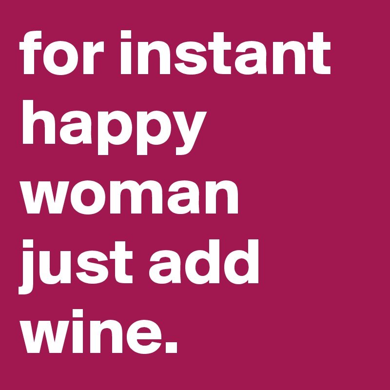 for instant happy woman just add wine.