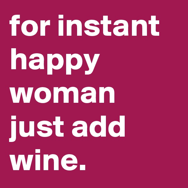 for instant happy woman just add wine.