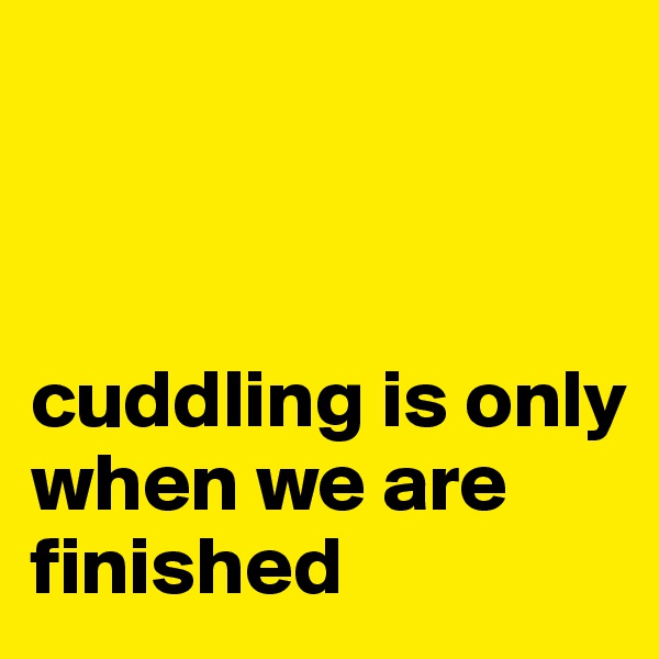 



cuddling is only  when we are finished