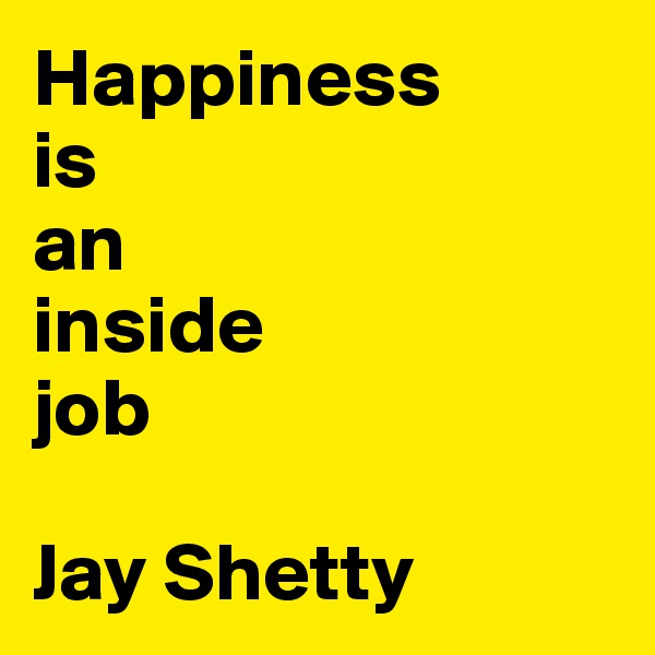 Happiness 
is 
an 
inside 
job

Jay Shetty