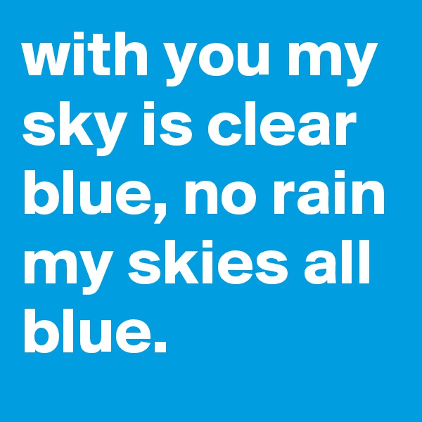 with you my sky is clear blue, no rain my skies all blue.