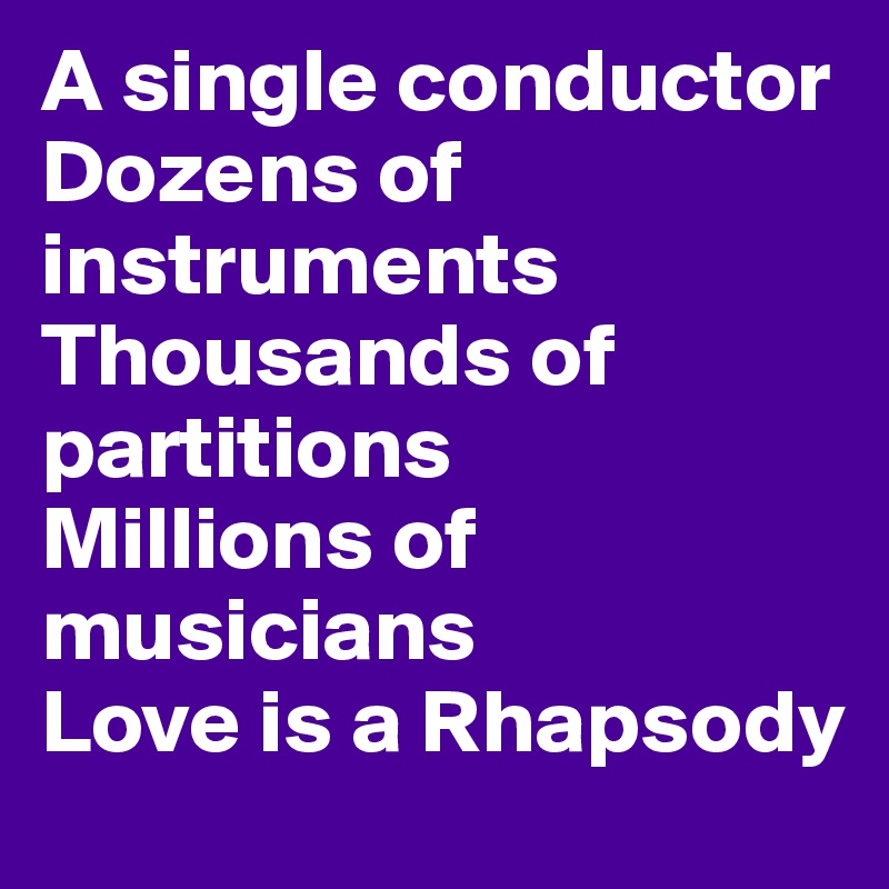 A single conductor
Dozens of instruments
Thousands of partitions
Millions of musicians
Love is a Rhapsody