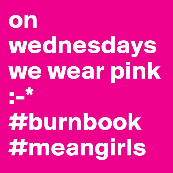 on wednesdays we wear pink :-* #burnbook #meangirls
