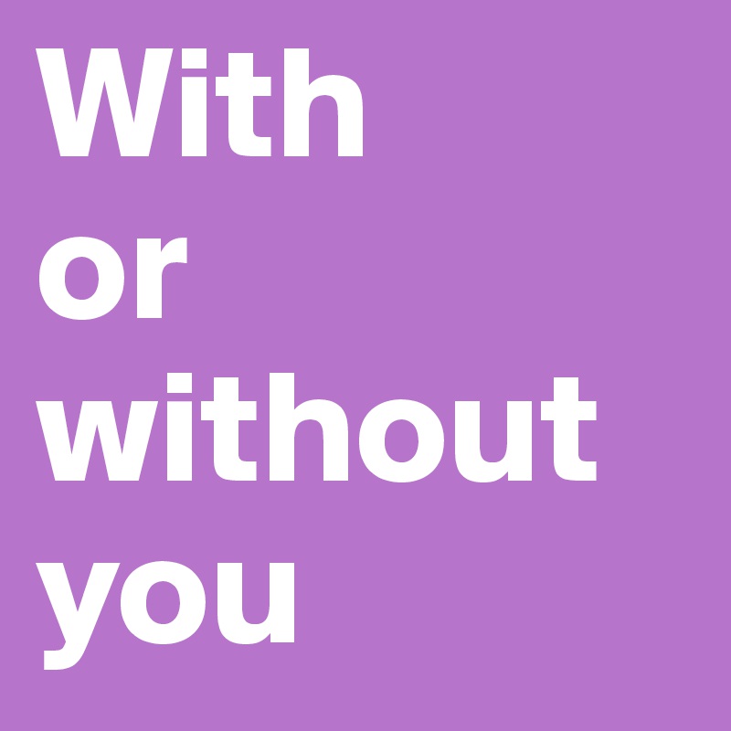 With 
or 
without you