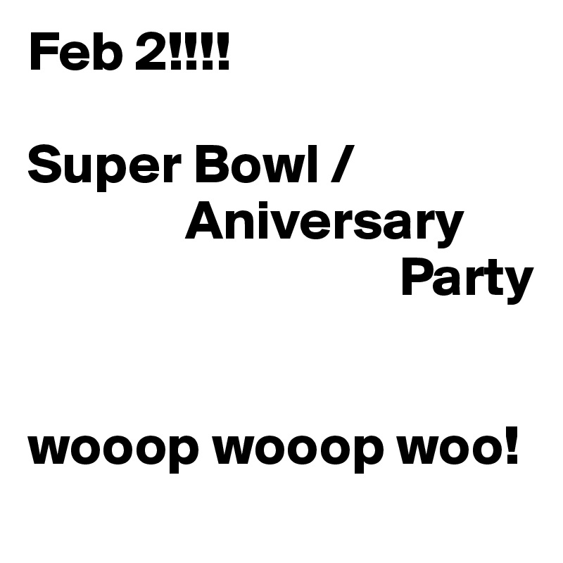Feb 2!!!!

Super Bowl /
              Aniversary
                                 Party


wooop wooop woo!