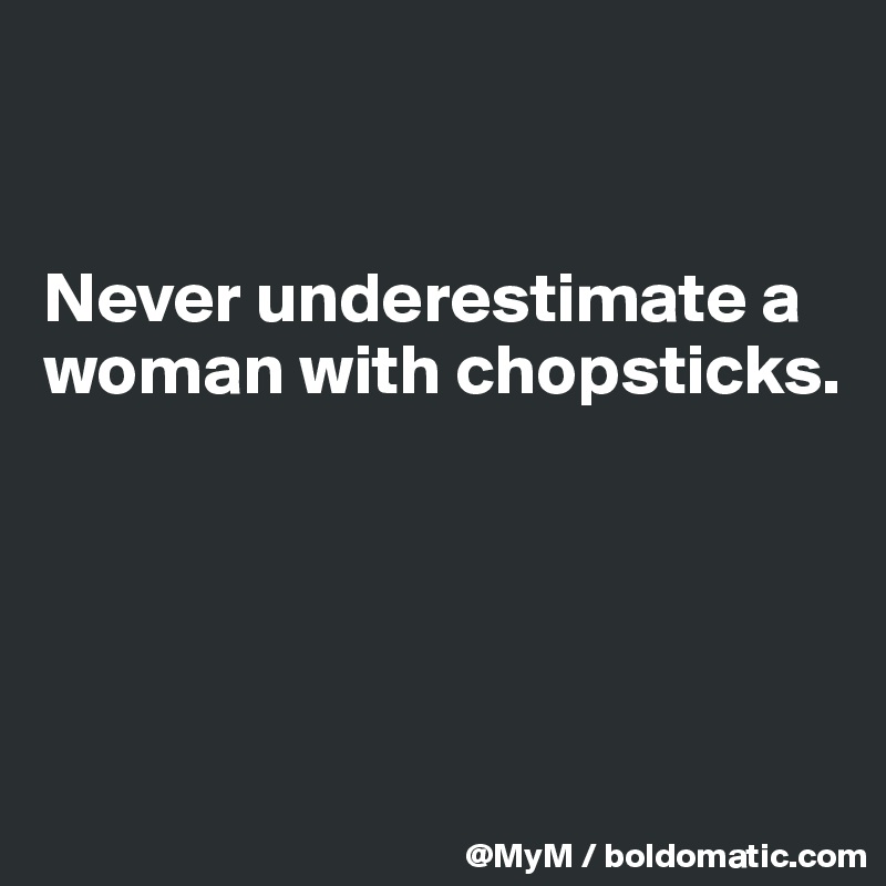 


Never underestimate a woman with chopsticks.




