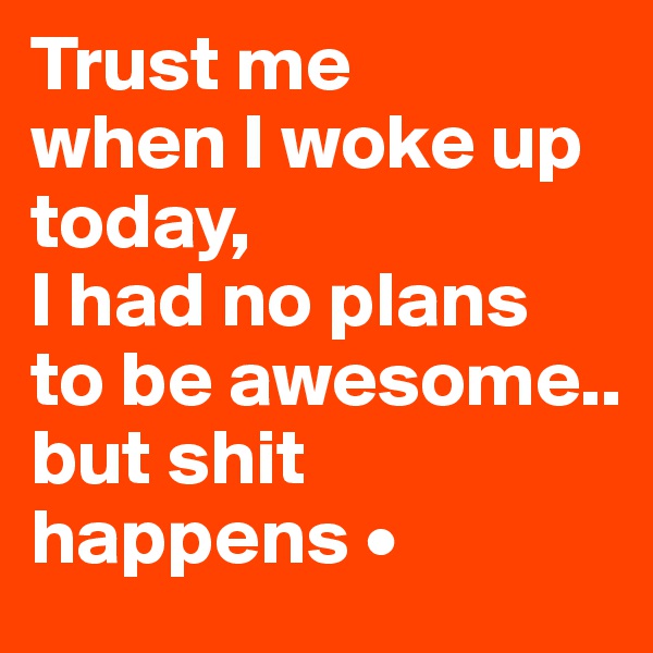 Trust me
when I woke up today,
I had no plans
to be awesome..
but shit happens •