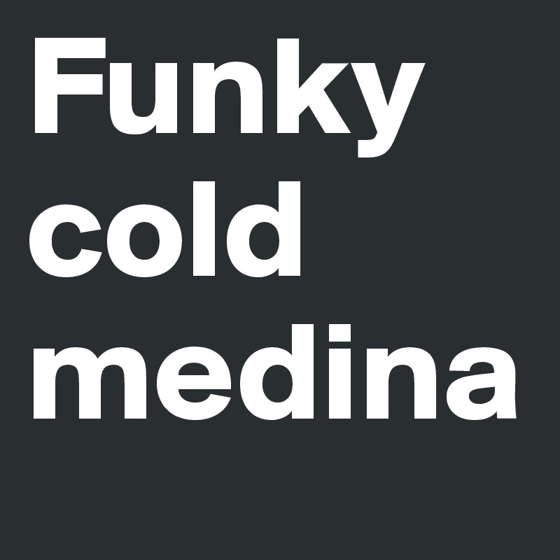Funky cold medina