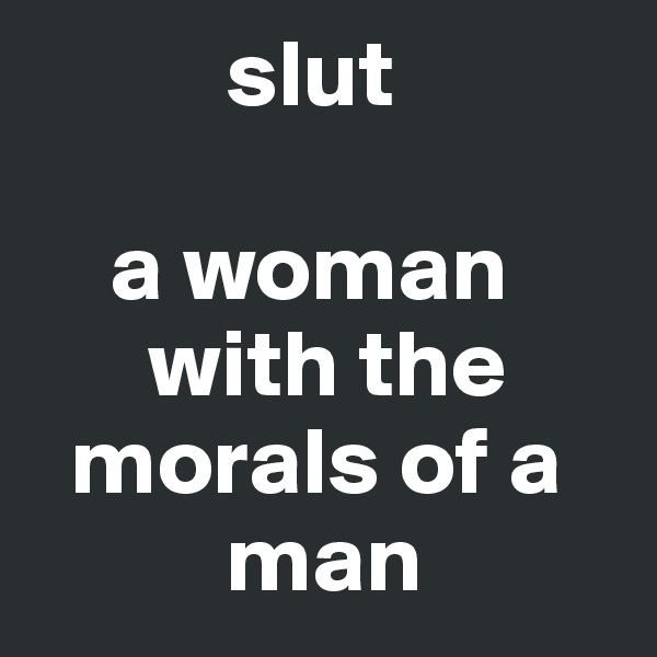           slut

    a woman    
      with the    
  morals of a 
          man