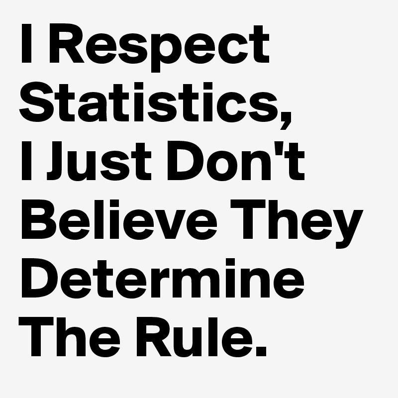 I Respect Statistics,
I Just Don't Believe They Determine The Rule.