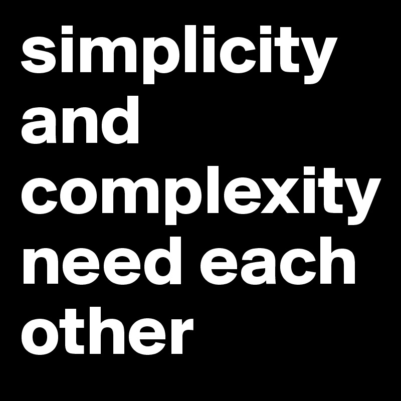 simplicity and complexity 
need each other