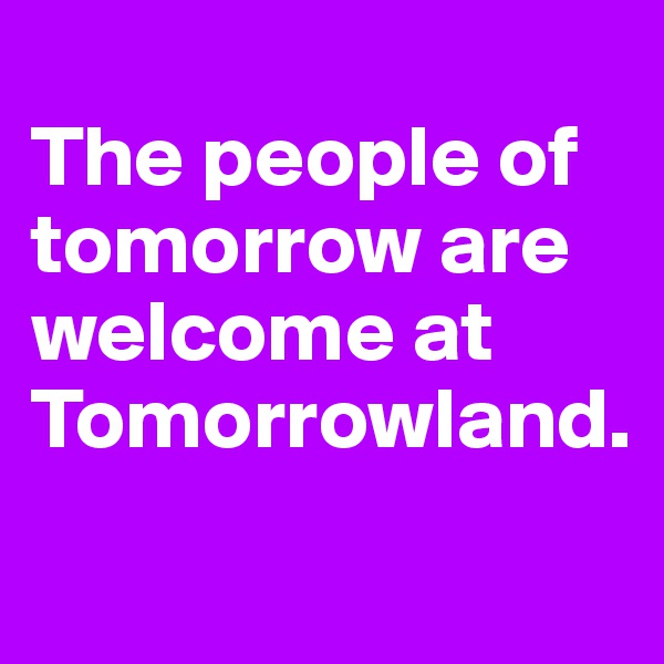 
The people of tomorrow are welcome at Tomorrowland.
