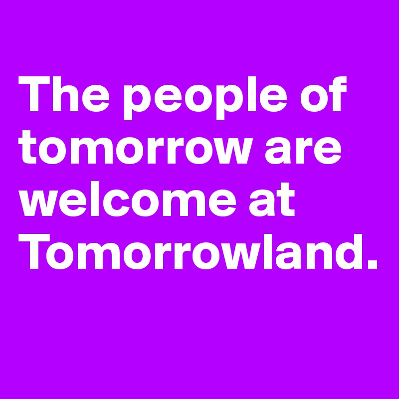 
The people of tomorrow are welcome at Tomorrowland.
