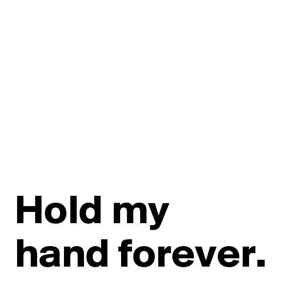 



Hold my
hand forever.