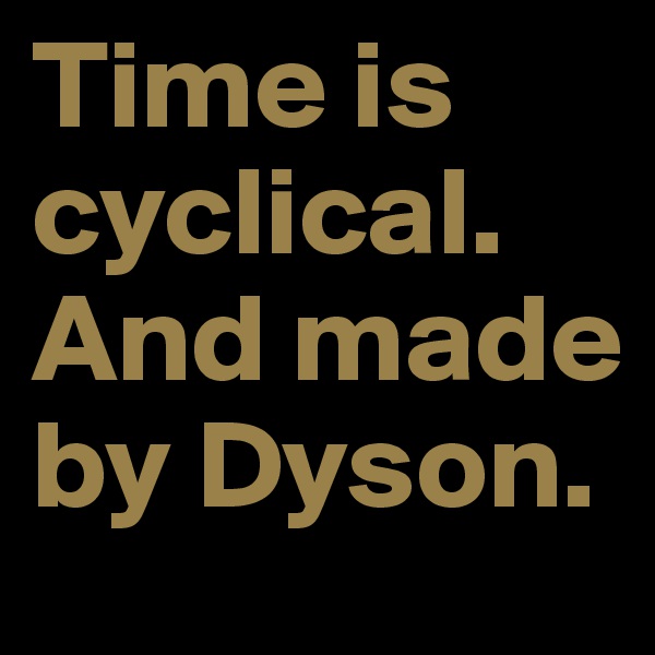 Time is cyclical. And made by Dyson.