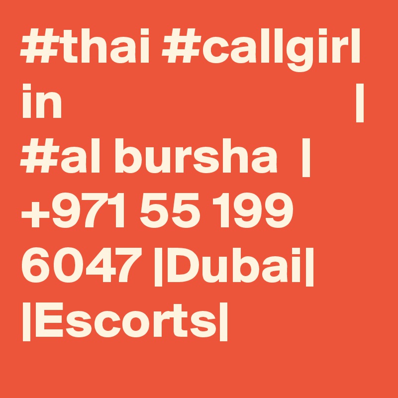 #thai #callgirl in                            | #al bursha  |  +971 55 199 6047 |Dubai| |Escorts|