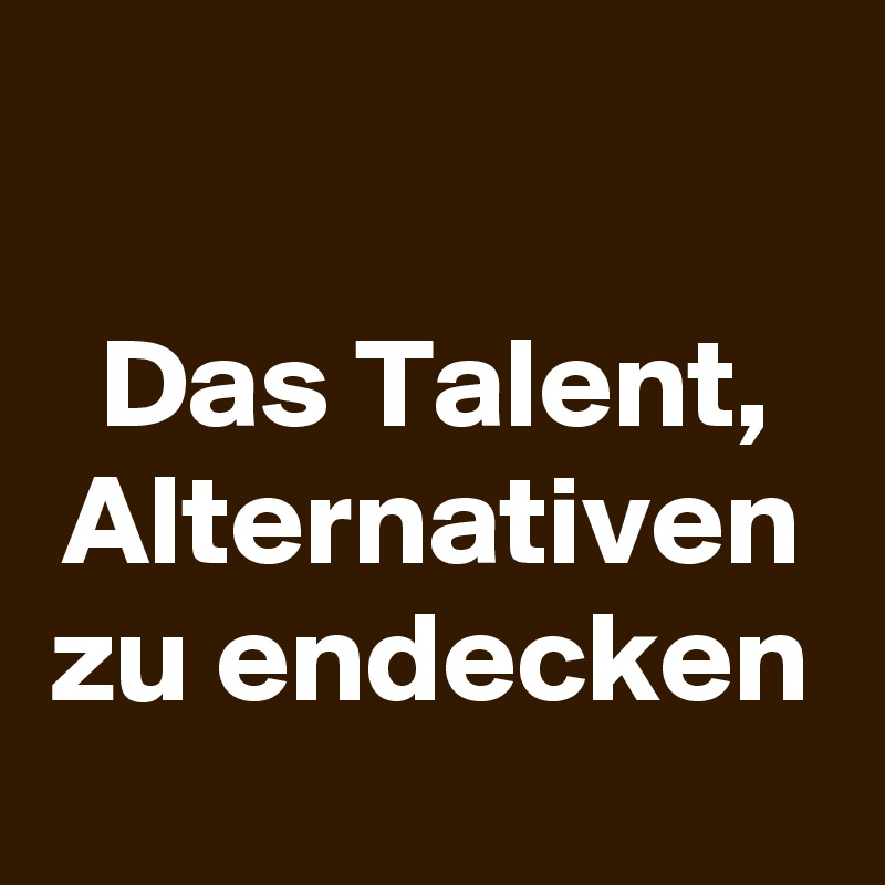 

Das Talent, Alternativen zu endecken
