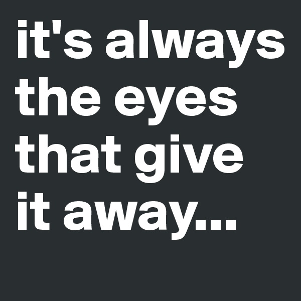 it's always the eyes that give it away...