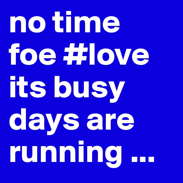 no time foe #love its busy days are  running ... 