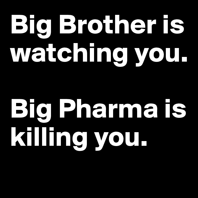 Big Brother is watching you. 

Big Pharma is killing you. 
