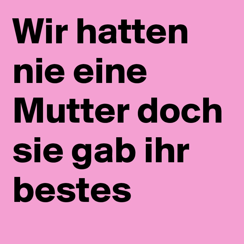 Wir hatten nie eine Mutter doch sie gab ihr bestes