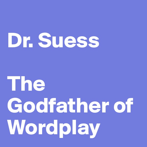 
Dr. Suess

The Godfather of Wordplay