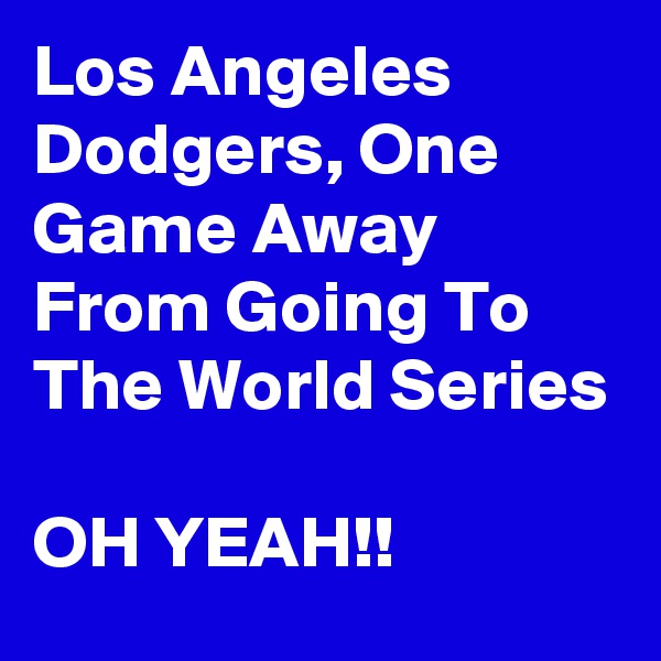 Los Angeles  Dodgers, One Game Away From Going To The World Series

OH YEAH!!
